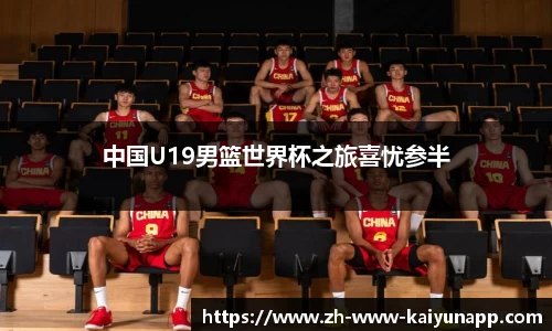 中国U19男篮世界杯之旅喜忧参半
