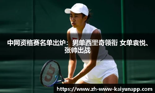 中网资格赛名单出炉：男单西里奇领衔 女单袁悦、张帅出战